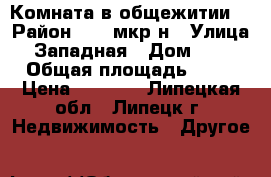 Комната в общежитии. › Район ­ 9  мкр-н › Улица ­ Западная › Дом ­ 44 › Общая площадь ­ 18 › Цена ­ 5 000 - Липецкая обл., Липецк г. Недвижимость » Другое   